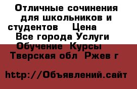 Отличные сочинения для школьников и студентов! › Цена ­ 500 - Все города Услуги » Обучение. Курсы   . Тверская обл.,Ржев г.